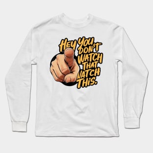 Hey You Don't Watch That Watch This Design, Bold Statement Long Sleeve T-Shirt